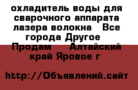 охладитель воды для сварочного аппарата лазера волокна - Все города Другое » Продам   . Алтайский край,Яровое г.